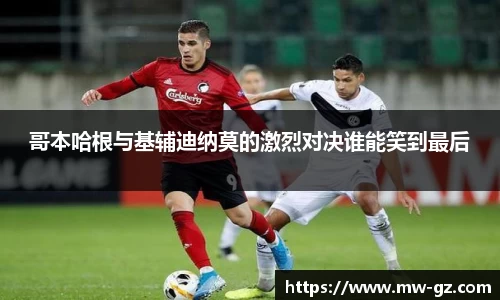 哥本哈根与基辅迪纳莫的激烈对决谁能笑到最后