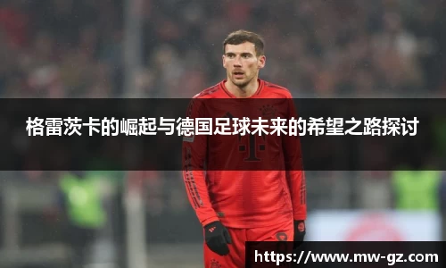 格雷茨卡的崛起与德国足球未来的希望之路探讨